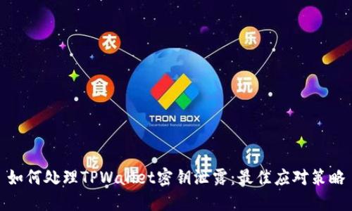 如何处理TPWallet密钥泄露：最佳应对策略