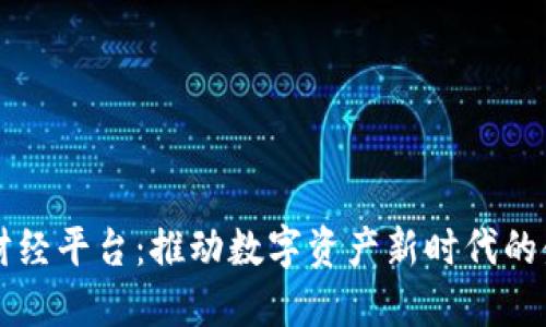 区块链财经平台：推动数字资产新时代的金融工具