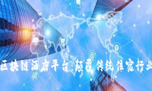 国内首家区块链酒店平台：颠覆传统住宿行业的新方式