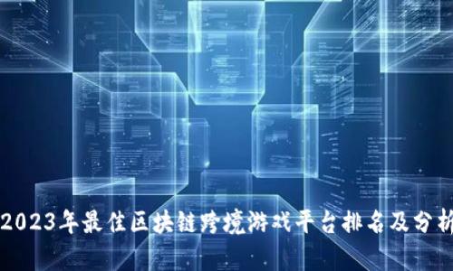 2023年最佳区块链跨境游戏平台排名及分析