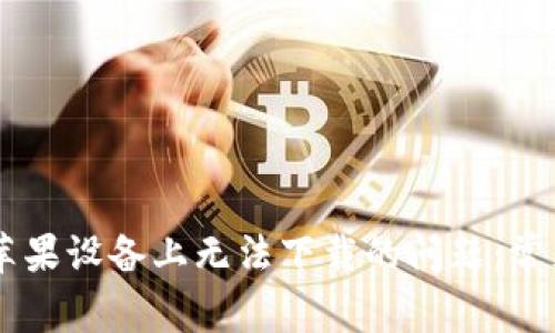解决TPWallet在苹果设备上无法下载的问题：常见原因及解决方案