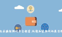 顶级区块链游戏平台推荐：玩转加密游戏的最佳