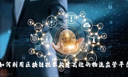 如何利用区块链技术构建高效的物流监管平台