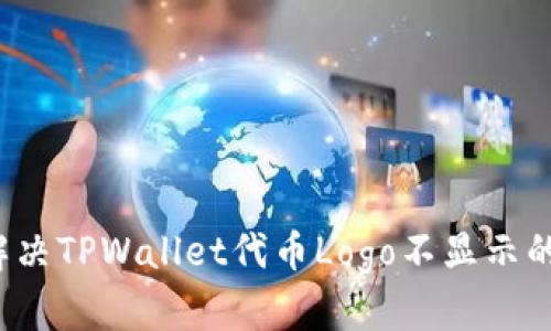 如何解决TPWallet代币Logo不显示的问题？