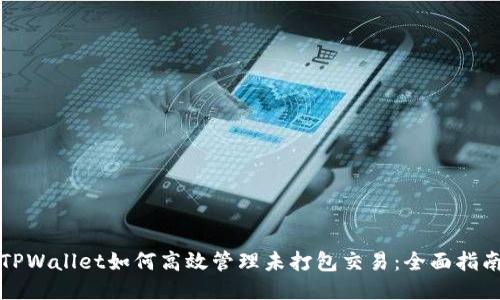 TPWallet如何高效管理未打包交易：全面指南