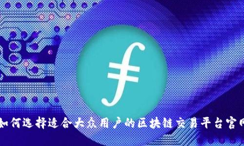如何选择适合大众用户的区块链交易平台官网