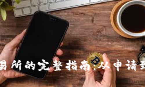 区块链平台上交易所的完整指南：从申请到上市全流程详解