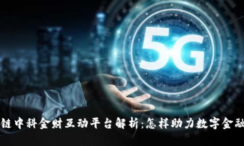 区块链中科金财互动平台解析：怎样助力数字金融发展