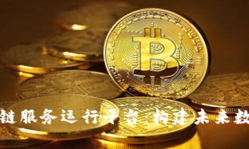 全面解析区块链服务运行平台：构建未来数字经济的基石