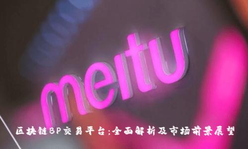 区块链BP交易平台：全面解析及市场前景展望