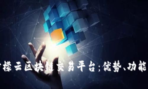 全面解析柠檬云区块链交易平台：优势、功能及用户指南