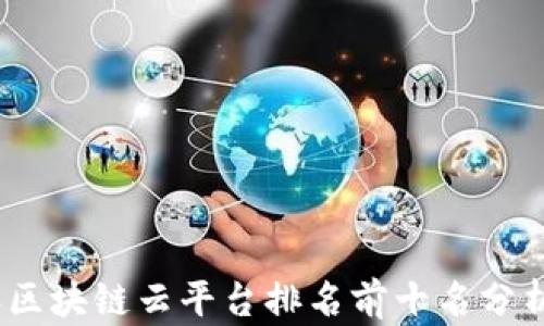 
2023年区块链云平台排名前十名分析与评价