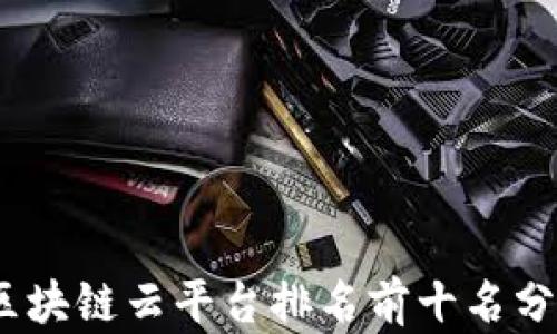 
2023年区块链云平台排名前十名分析与评价