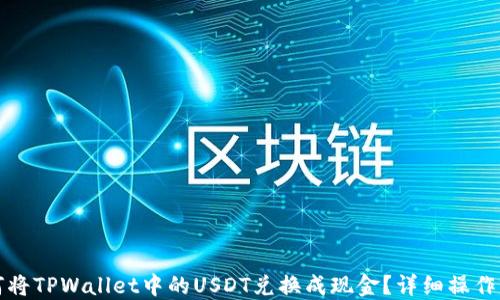 
如何将TPWallet中的USDT兑换成现金？详细操作指南