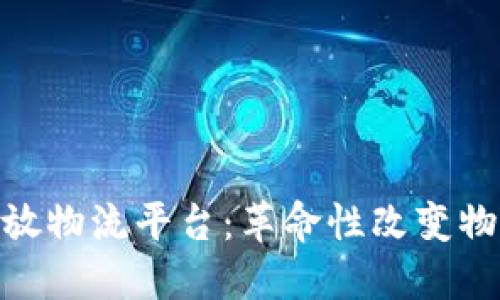 IBM区块链开放物流平台：革命性改变物流行业的未来