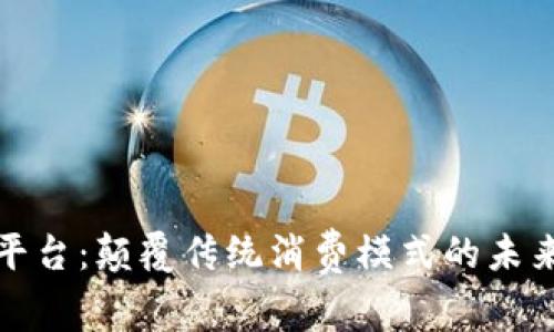 区块链购物平台：颠覆传统消费模式的未来购物新体验