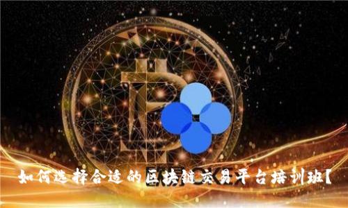 如何选择合适的区块链交易平台培训班？