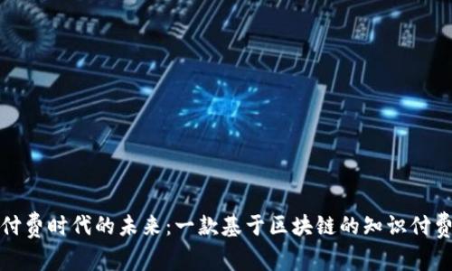 探索知识付费时代的未来：一款基于区块链的知识付费平台解析