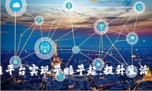 如何利用区块链平台实现早睡早起：提升生活质量的全新方式