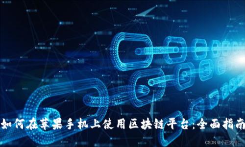 如何在苹果手机上使用区块链平台：全面指南