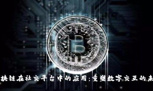 区块链在社交平台中的应用：重塑数字交互的未来