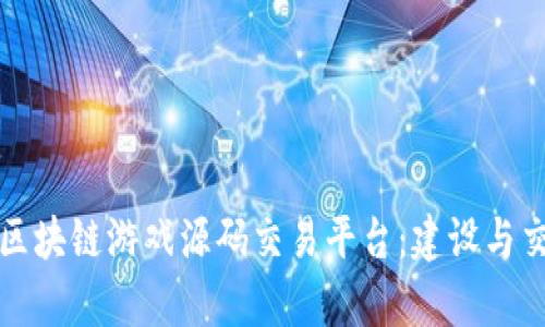 全面解析区块链游戏源码交易平台：建设与交易的未来