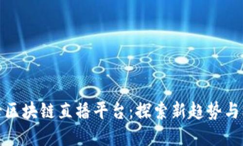 字母区块链直播平台：探索新趋势与机遇
