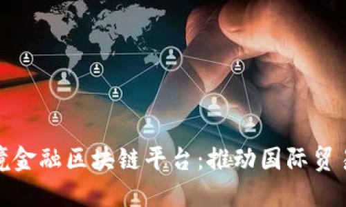 探索外汇局跨境金融区块链平台：推动国际贸易与金融便利化
