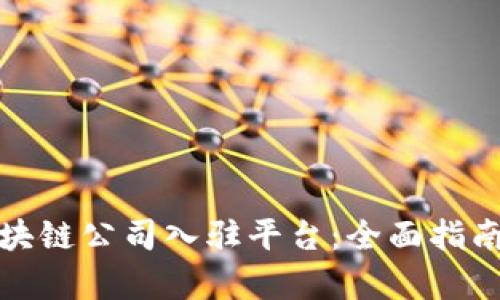 选择最佳区块链公司入驻平台：全面指南与前景分析