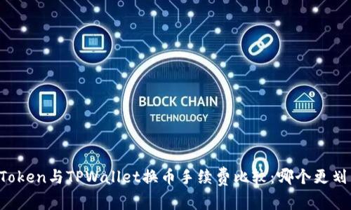 imToken与TPWallet换币手续费比较：哪个更划算？