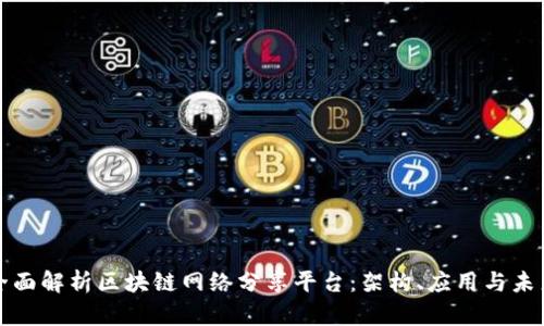 全面解析区块链网络分享平台：架构、应用与未来