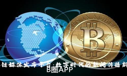 区块链媒体发布平台：数字时代的新闻传播新动力