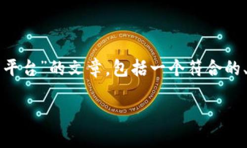 ?在以下内容中，我将为您提供有关“区块链项目交流的平台”的文章，包括一个符合的、相关关键词、详细介绍，以及六个相关问题的逐一解答。

区块链项目交流平台：连接创新与投资的桥梁