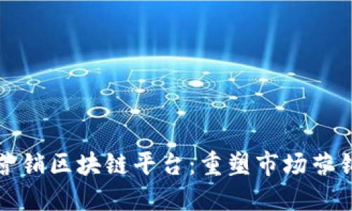 探索龙南营销区块链平台：重塑市场营销的新力量