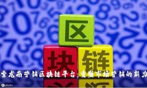 探索龙南营销区块链平台：重塑市场营销的新力量