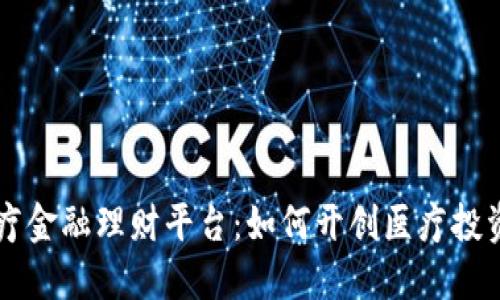 区块链医疗金融理财平台：如何开创医疗投资的新纪元