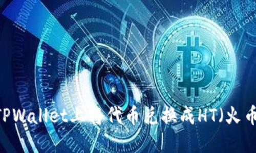 如何在TPWallet上将代币兑换成HT（火币Token）