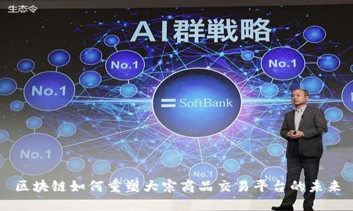 区块链如何重塑大宗商品交易平台的未来