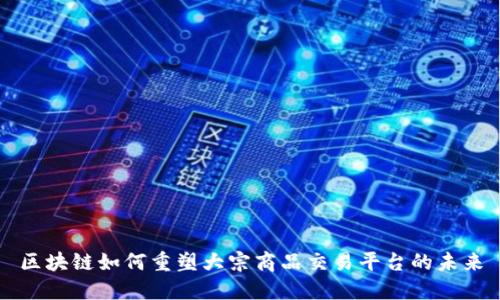 区块链如何重塑大宗商品交易平台的未来
