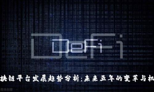 区块链平台发展趋势分析：未来五年的变革与机遇