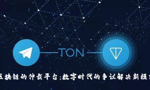 区块链的仲裁平台：数字时代的争议解决新模式