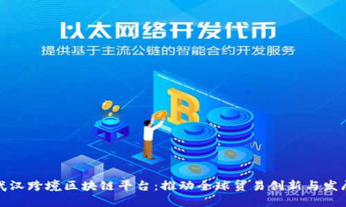 武汉跨境区块链平台：推动全球贸易创新与发展