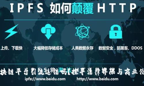 区块链平台引流违法吗？探寻法律界限与商业伦理