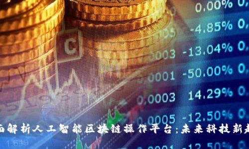 全面解析人工智能区块链操作平台：未来科技新趋势