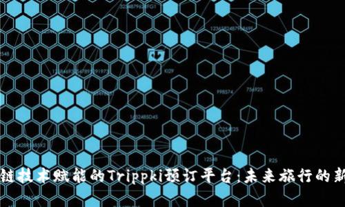 区块链技术赋能的Trippki预订平台：未来旅行的新选择