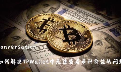 conversation

如何解决TPWallet中无法查看币种价值的问题