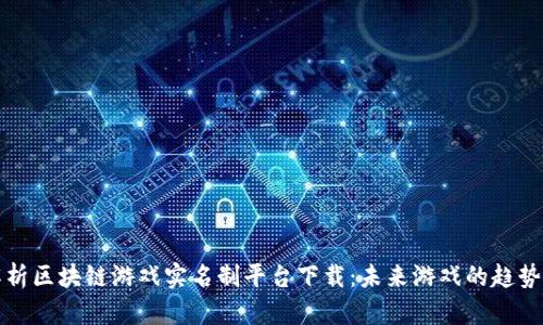 全面解析区块链游戏实名制平台下载：未来游戏的趋势与挑战